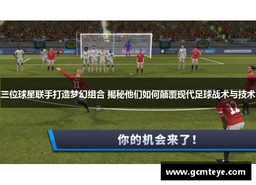 三位球星联手打造梦幻组合 揭秘他们如何颠覆现代足球战术与技术