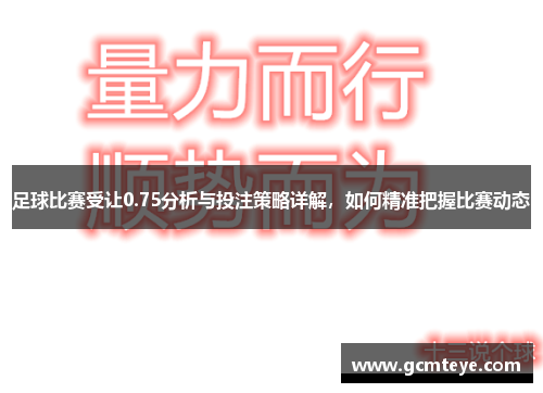 足球比赛受让0.75分析与投注策略详解，如何精准把握比赛动态