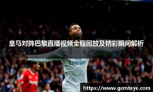 J9皇马对阵巴黎直播视频全程回放及精彩瞬间解析