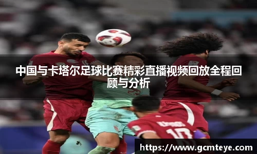 中国与卡塔尔足球比赛精彩直播视频回放全程回顾与分析